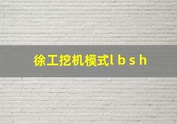 徐工挖机模式l b s h